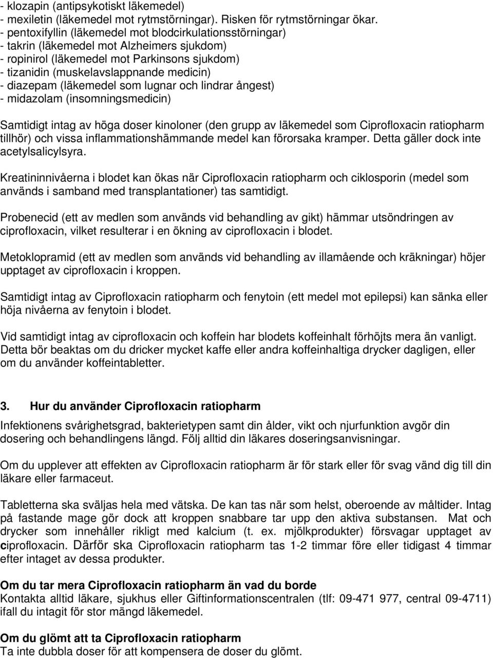 diazepam (läkemedel som lugnar och lindrar ångest) - midazolam (insomningsmedicin) Samtidigt intag av höga doser kinoloner (den grupp av läkemedel som Ciprofloxacin ratiopharm tillhör) och vissa