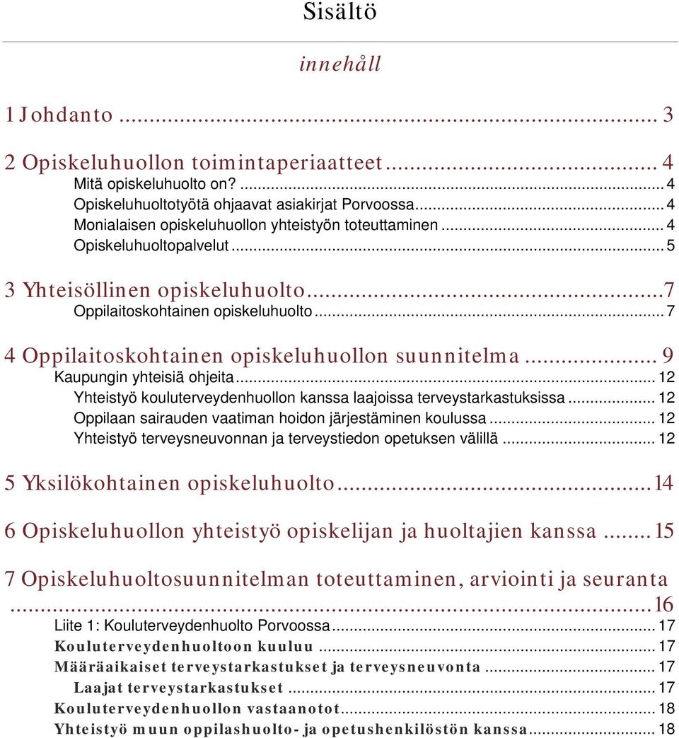 .. 7 4 Oppilaitoskohtainen opiskeluhuollon suunnitelma... 9 Kaupungin yhteisiä ohjeita... 12 Yhteistyö kouluterveydenhuollon kanssa laajoissa terveystarkastuksissa.