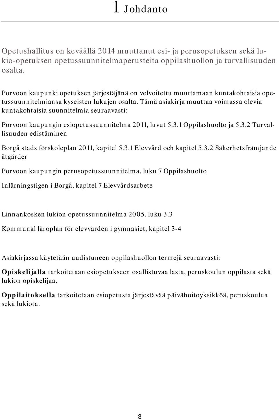 Tämä asiakirja muuttaa voimassa olevia kuntakohtaisia suunnitelmia seuraavasti: Porvoon kaupungin esiopetussuunnitelma 2011, luvut 5.3.