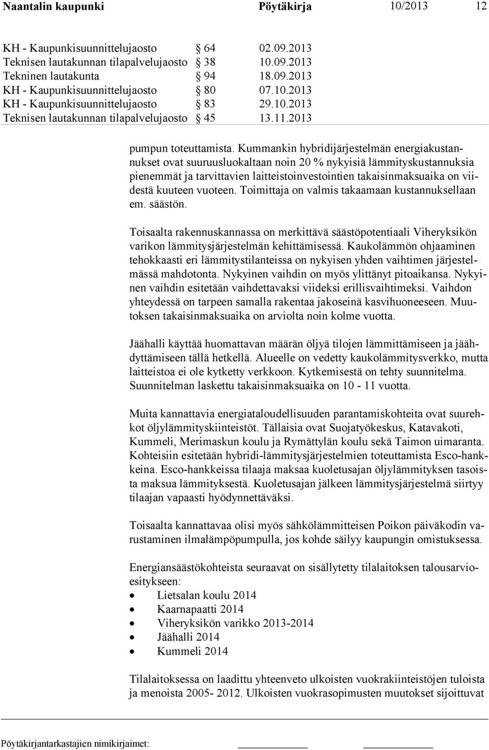 Kummankin hyb ridijärjestelmän energiakus tannukset ovat suuruusluokaltaan noin 20 % nykyisiä lämmityskustannuksia pienem mät ja tarvittavien laitteistoinvestointien takaisinmaksuaika on viidestä kuu