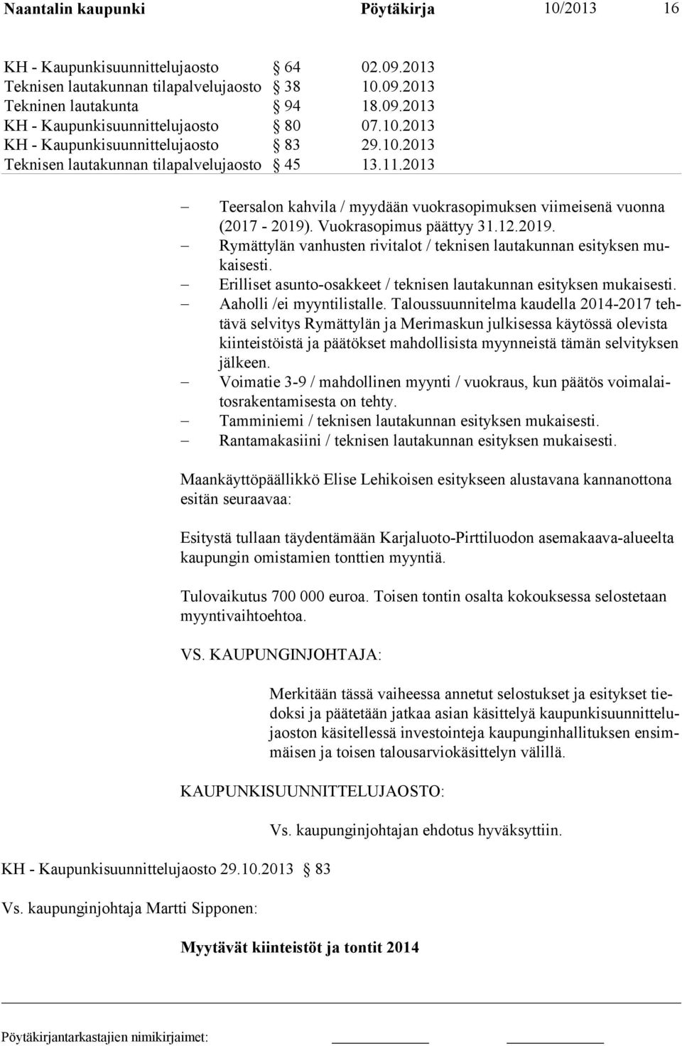 Vuokrasopimus päättyy 31.12.2019. Rymättylän vanhusten rivitalot / teknisen lautakunnan esityksen mukaisesti. Erilliset asunto-osakkeet / teknisen lautakunnan esityksen mukaises ti.