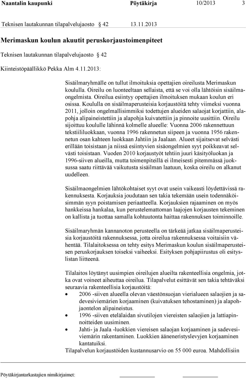 2013: Sisäilmaryhmälle on tullut ilmoituksia opettajien oireilusta Merimaskun koululla. Oireilu on luonteel taan sellaista, että se voi olla lähtöisin sisäilmaongelmista.