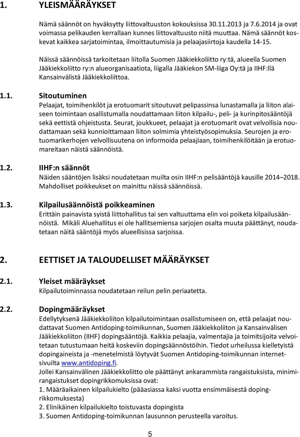 Näissä säännöissä tarkoitetaan liitolla Suomen Jääkiekkoliitto ry:tä, alueella Suomen Jääkiekkoliitto ry:n alueorganisaatiota, liigalla Jääkiekon SM-liiga Oy:tä ja IIHF:llä Kansainvälistä