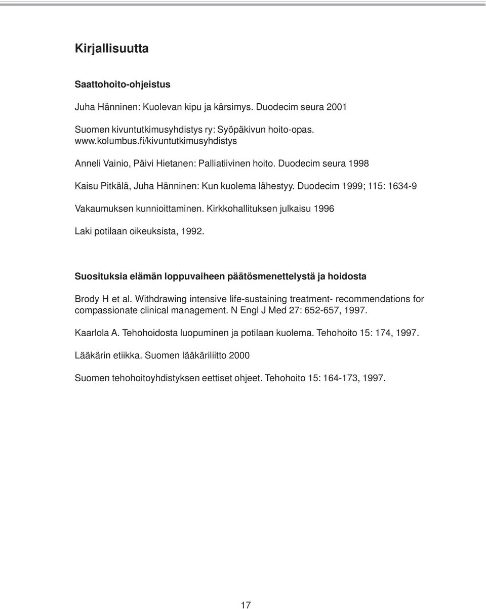 Duodecim 1999; 115: 1634-9 Vakaumuksen kunnioittaminen. Kirkkohallituksen julkaisu 1996 Laki potilaan oikeuksista, 1992. Suosituksia elämän loppuvaiheen päätösmenettelystä ja hoidosta Brody H et al.