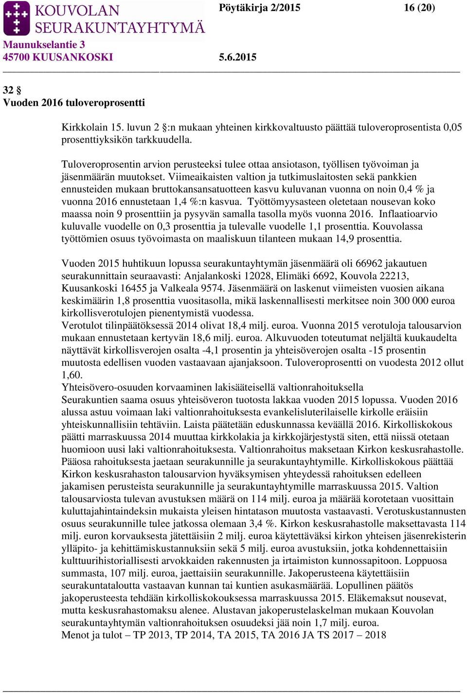 Viimeaikaisten valtion ja tutkimuslaitosten sekä pankkien ennusteiden mukaan bruttokansansatuotteen kasvu kuluvanan vuonna on noin 0,4 % ja vuonna 2016 ennustetaan 1,4 %:n kasvua.