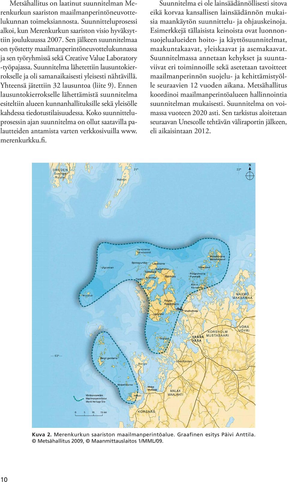 Suunnitelma lähetettiin lausuntokierrokselle ja oli samanaikaisesti yleisesti nähtävillä. Yhteensä jätettiin 32 lausuntoa (liite 9).