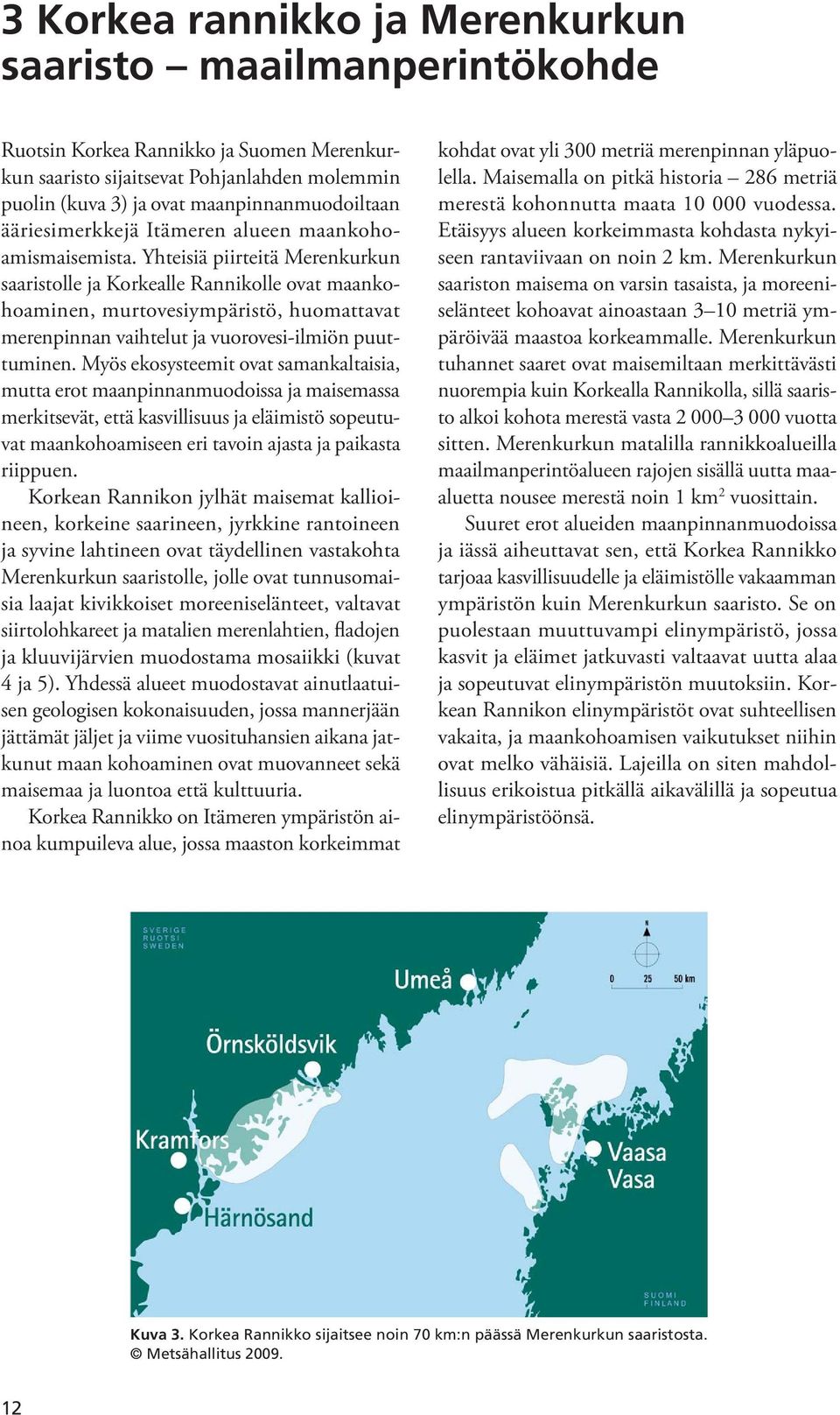 Yhteisiä piirteitä Merenkurkun saaristolle ja Korkealle Rannikolle ovat maankohoaminen, murtovesiympäristö, huomattavat merenpinnan vaihtelut ja vuorovesi-ilmiön puuttuminen.