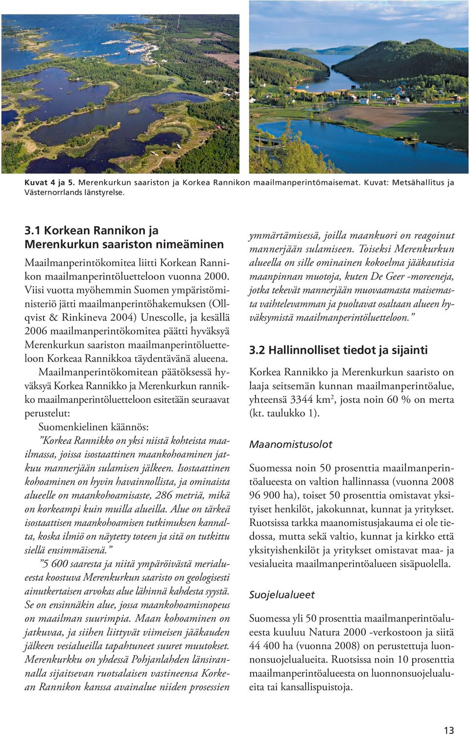 Viisi vuotta myöhemmin Suomen ympäristöministeriö jätti maailmanperintöhakemuksen (Ollqvist & Rinkineva 2004) Unescolle, ja kesällä 2006 maailmanperintökomitea päätti hyväksyä Merenkurkun saariston