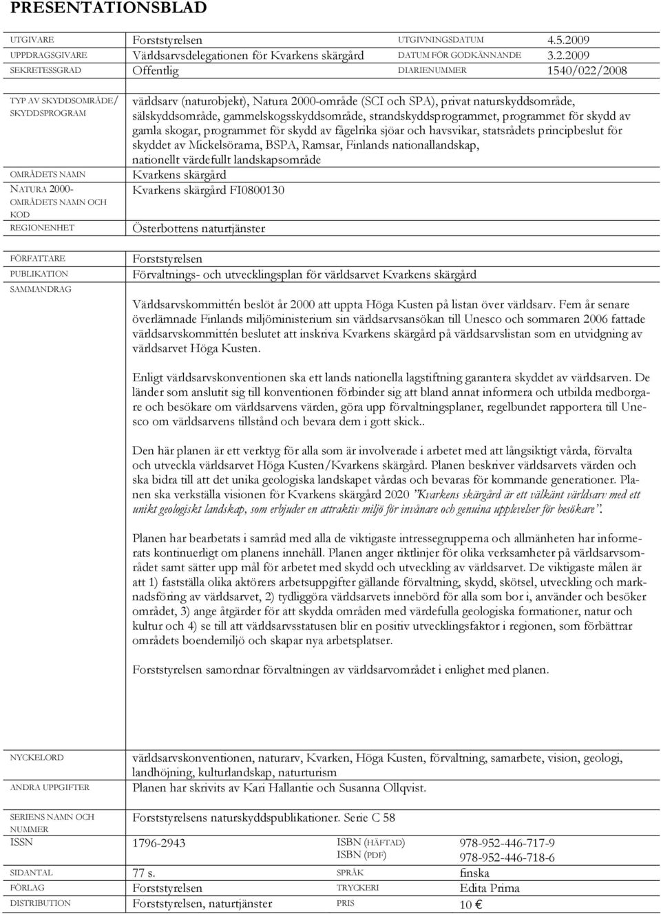 2009 SEKRETESSGRAD Offentlig DIARIENUMMER 1540/022/2008 TYP AV SKYDDSOMRÅDE/ SKYDDSPROGRAM OMRÅDETS NAMN NATURA 2000- OMRÅDETS NAMN OCH KOD REGIONENHET FÖRFATTARE PUBLIKATION SAMMANDRAG världsarv