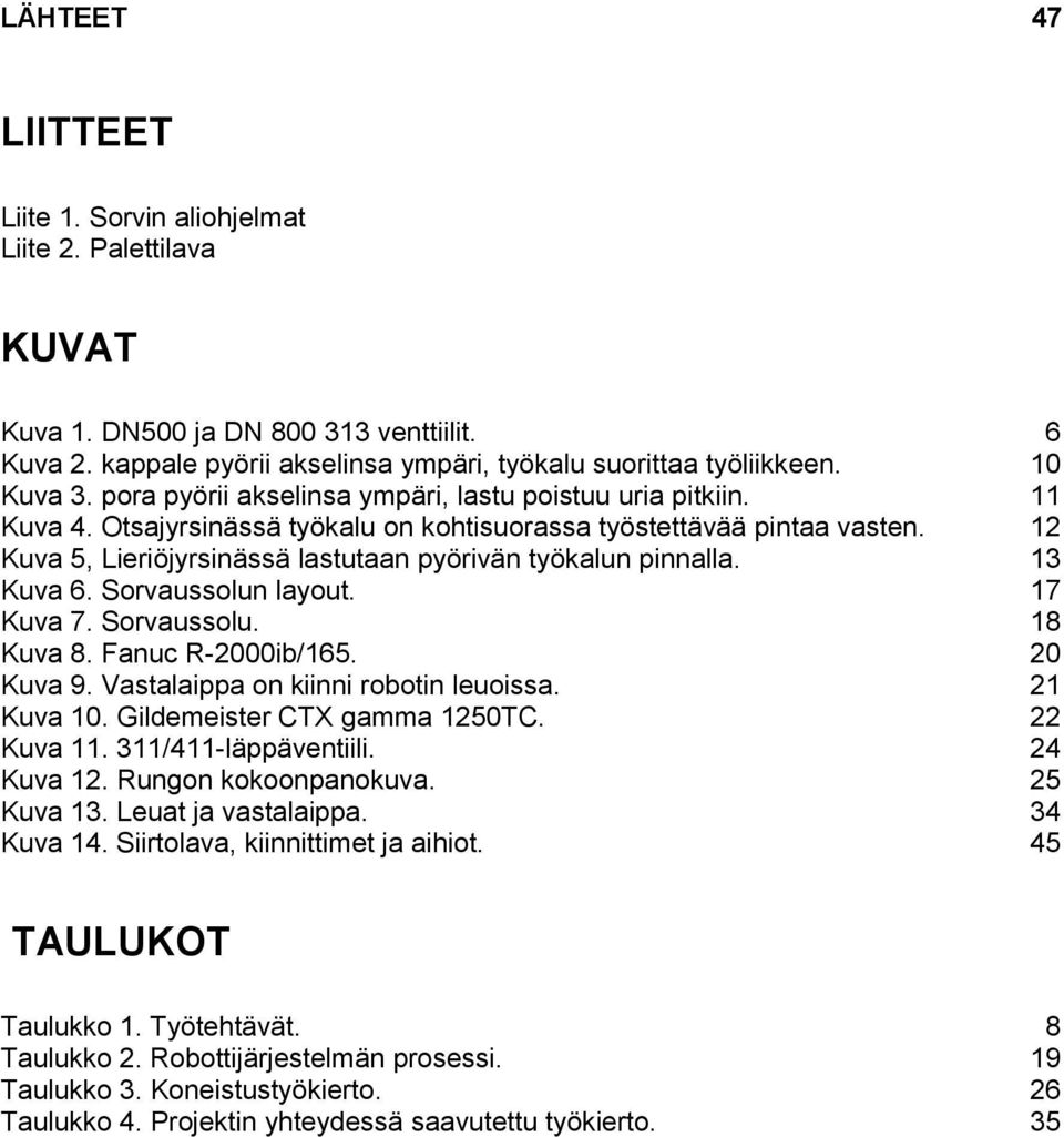 12 Kuva 5, Lieriöjyrsinässä lastutaan pyörivän työkalun pinnalla. 13 Kuva 6. Sorvaussolun layout. 17 Kuva 7. Sorvaussolu. 18 Kuva 8. Fanuc R-2000ib/165. 20 Kuva 9.