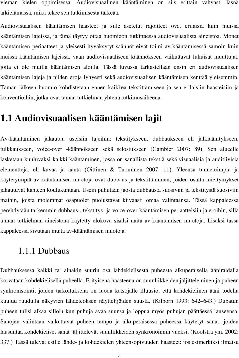 Monet kääntämisen periaatteet ja yleisesti hyväksytyt säännöt eivät toimi av-kääntämisessä samoin kuin muissa kääntämisen lajeissa, vaan audiovisuaaliseen käännökseen vaikuttavat lukuisat muuttujat,