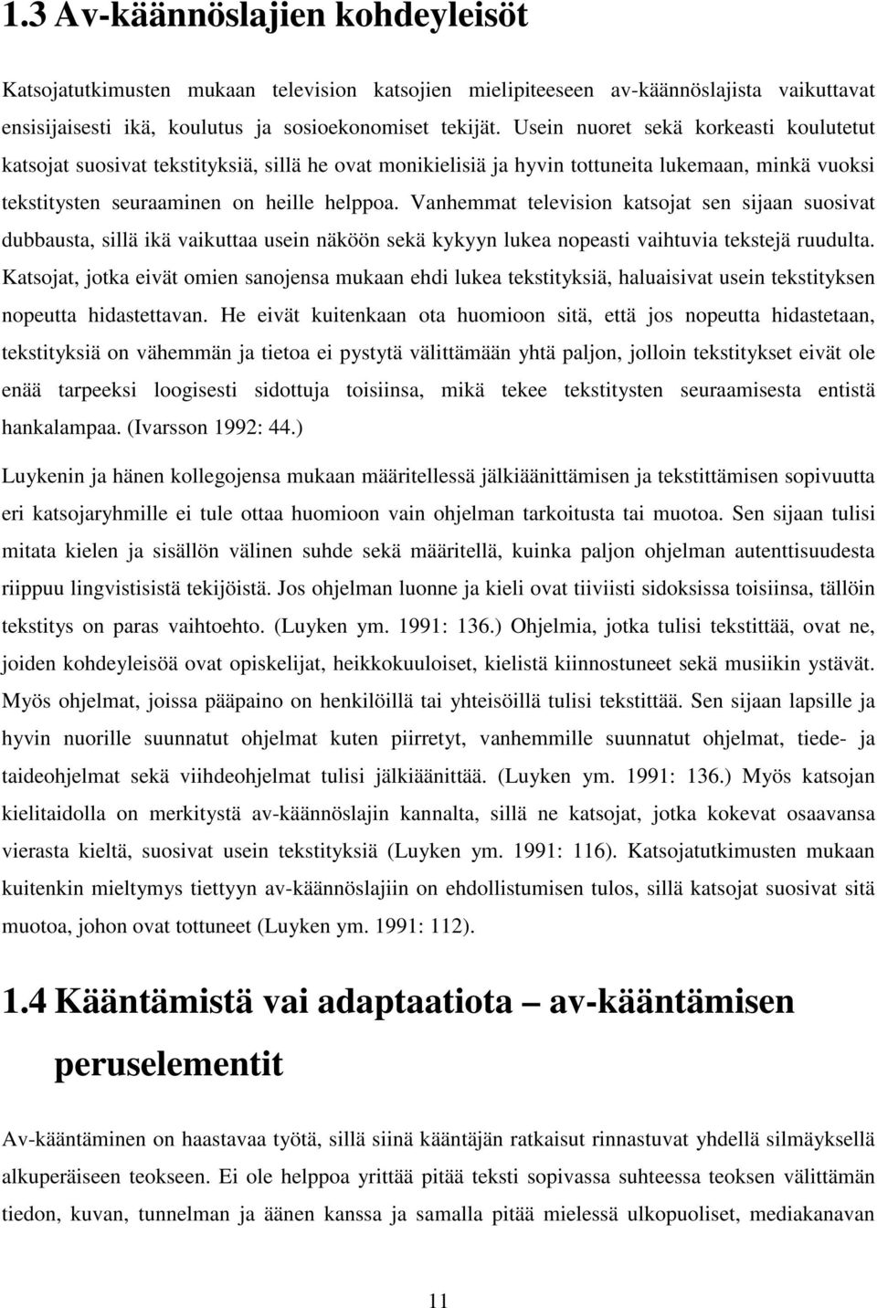 Vanhemmat television katsojat sen sijaan suosivat dubbausta, sillä ikä vaikuttaa usein näköön sekä kykyyn lukea nopeasti vaihtuvia tekstejä ruudulta.