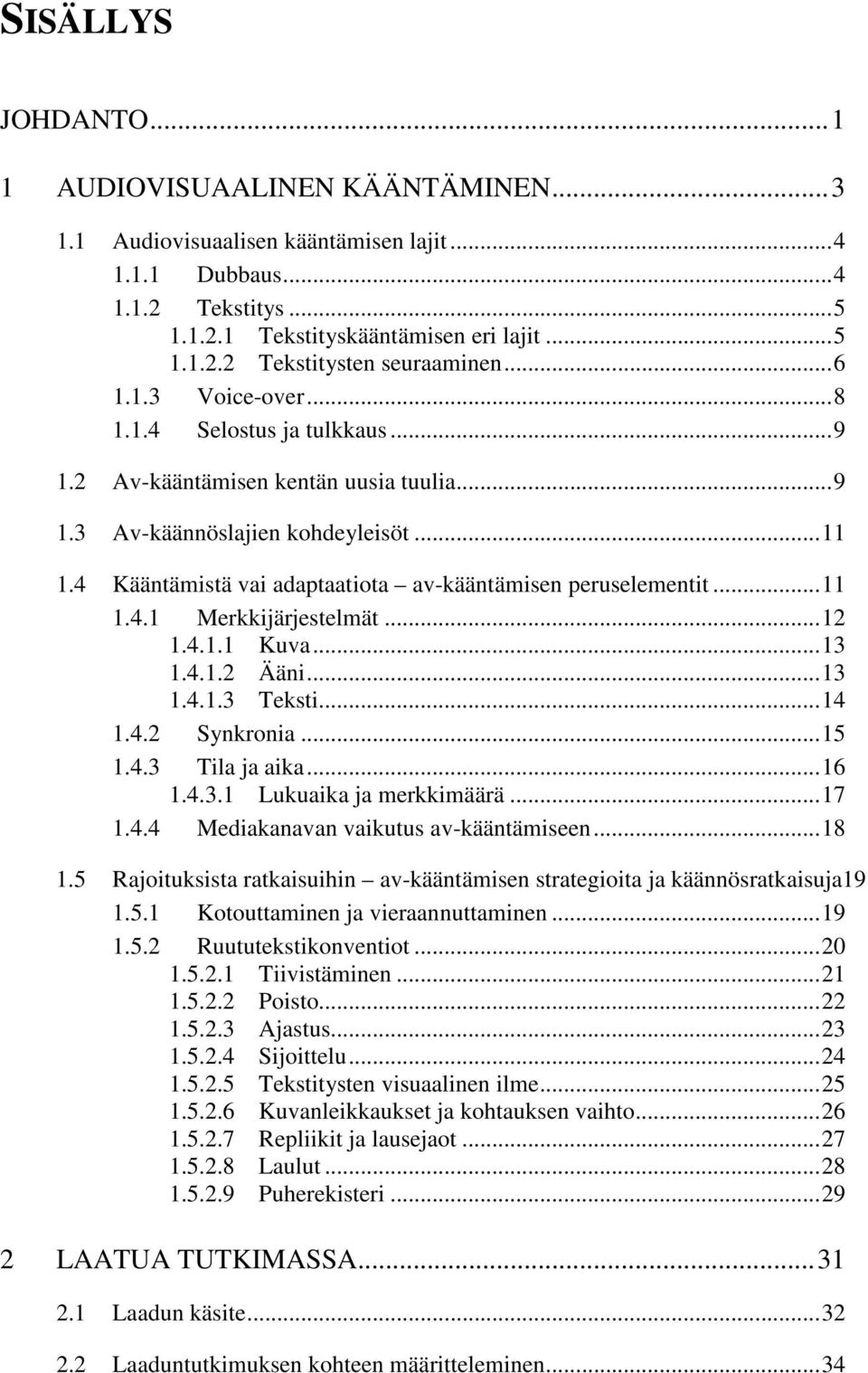 4 Kääntämistä vai adaptaatiota av-kääntämisen peruselementit...11 1.4.1 Merkkijärjestelmät...12 1.4.1.1 Kuva...13 1.4.1.2 Ääni...13 1.4.1.3 Teksti...14 1.4.2 Synkronia...15 1.4.3 Tila ja aika...16 1.