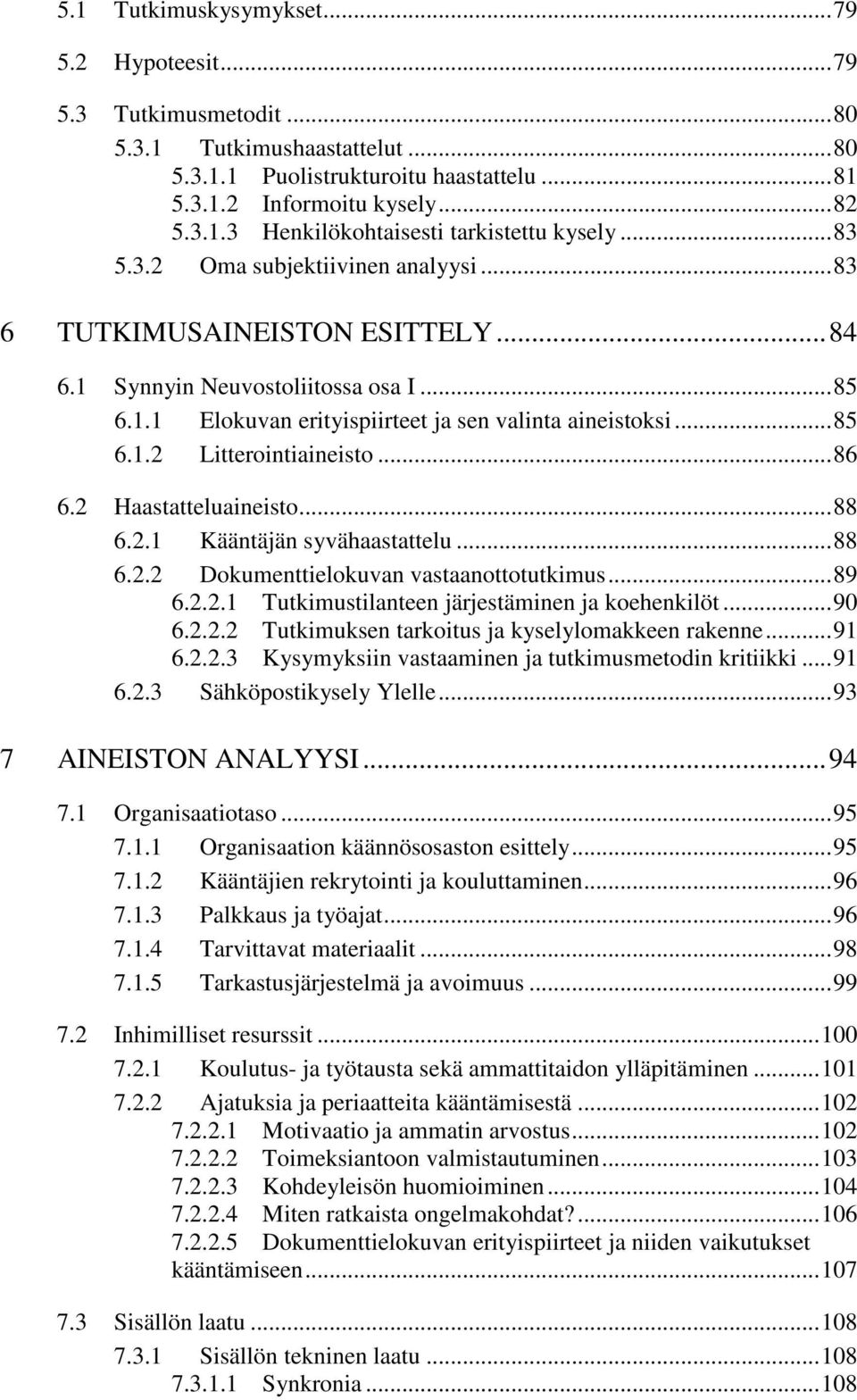 ..86 6.2 Haastatteluaineisto...88 6.2.1 Kääntäjän syvähaastattelu...88 6.2.2 Dokumenttielokuvan vastaanottotutkimus...89 6.2.2.1 Tutkimustilanteen järjestäminen ja koehenkilöt...90 6.2.2.2 Tutkimuksen tarkoitus ja kyselylomakkeen rakenne.