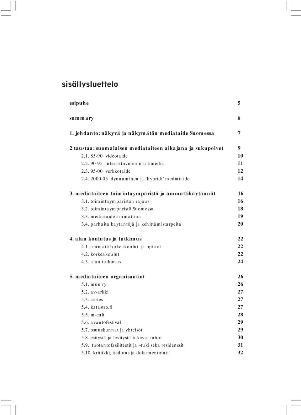 3. mediataide ammattina 19 3.4. parhaita käytäntöjä ja kehittämistarpeita 20 4. alan koulutus ja tutkimus 22 4.1. ammattikorkeakoulut ja opistot 22 4.2. korkeakoulut 22 4.3. alan tutkimus 24 5.