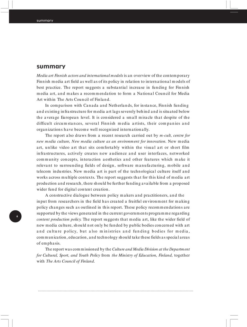 In comparison with Canada and Netherlands, for instance, Finnish funding and existing infrastructure for media art lags severely behind and is situated below the average European level.