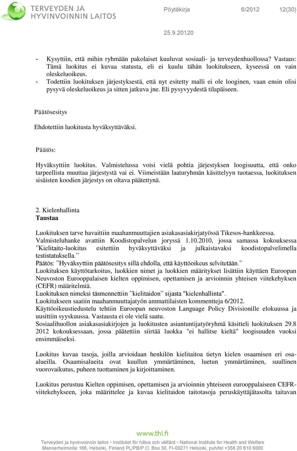 - Todettiin luokituksen järjestyksestä, että nyt esitetty malli ei ole looginen, vaan ensin olisi pysyvä oleskeluoikeus ja sitten jatkuva jne. Eli pysyvyydestä tilapäiseen.