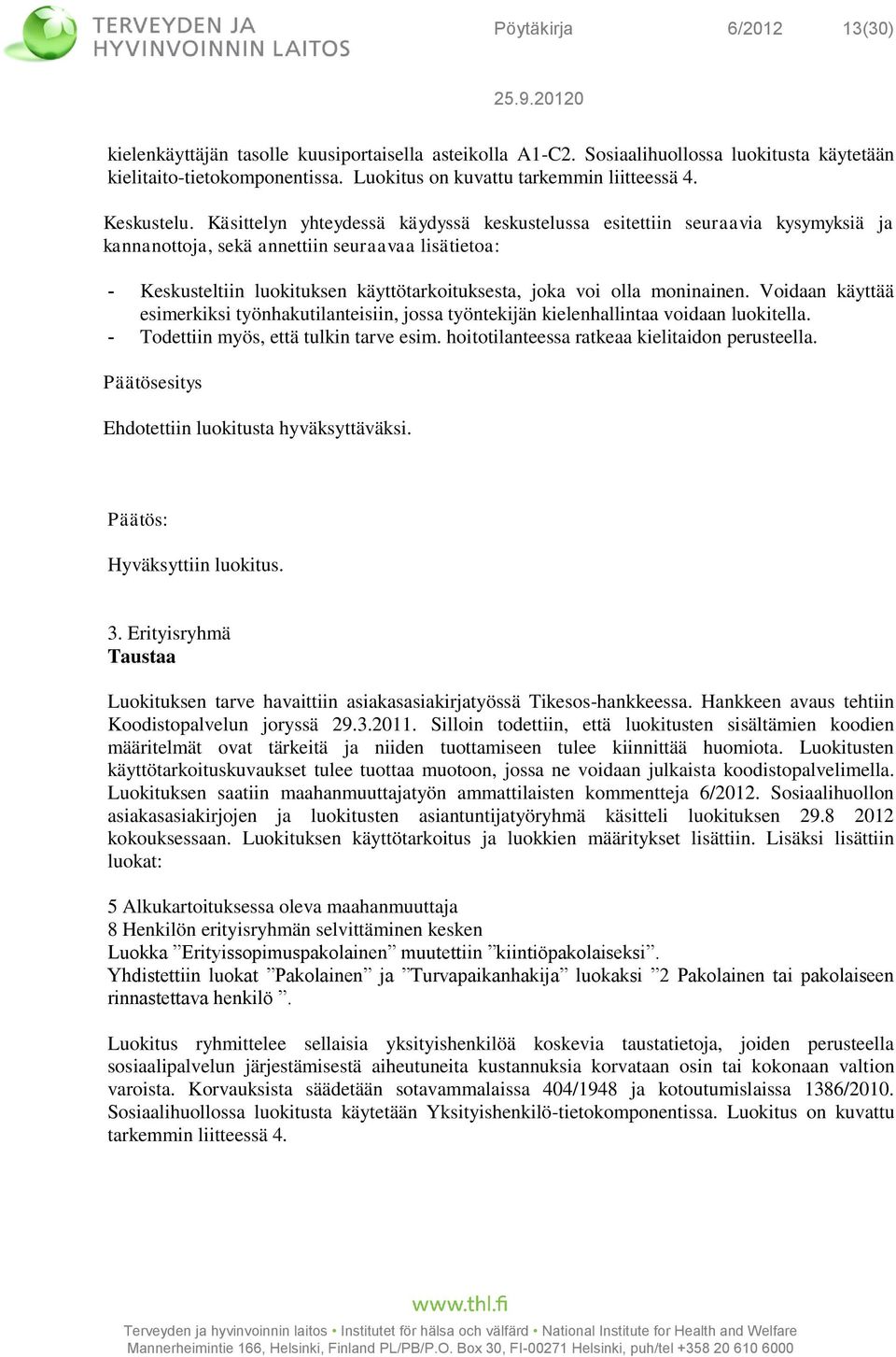 Käsittelyn yhteydessä käydyssä keskustelussa esitettiin seuraavia kysymyksiä ja kannanottoja, sekä annettiin seuraavaa lisätietoa: - Keskusteltiin luokituksen käyttötarkoituksesta, joka voi olla