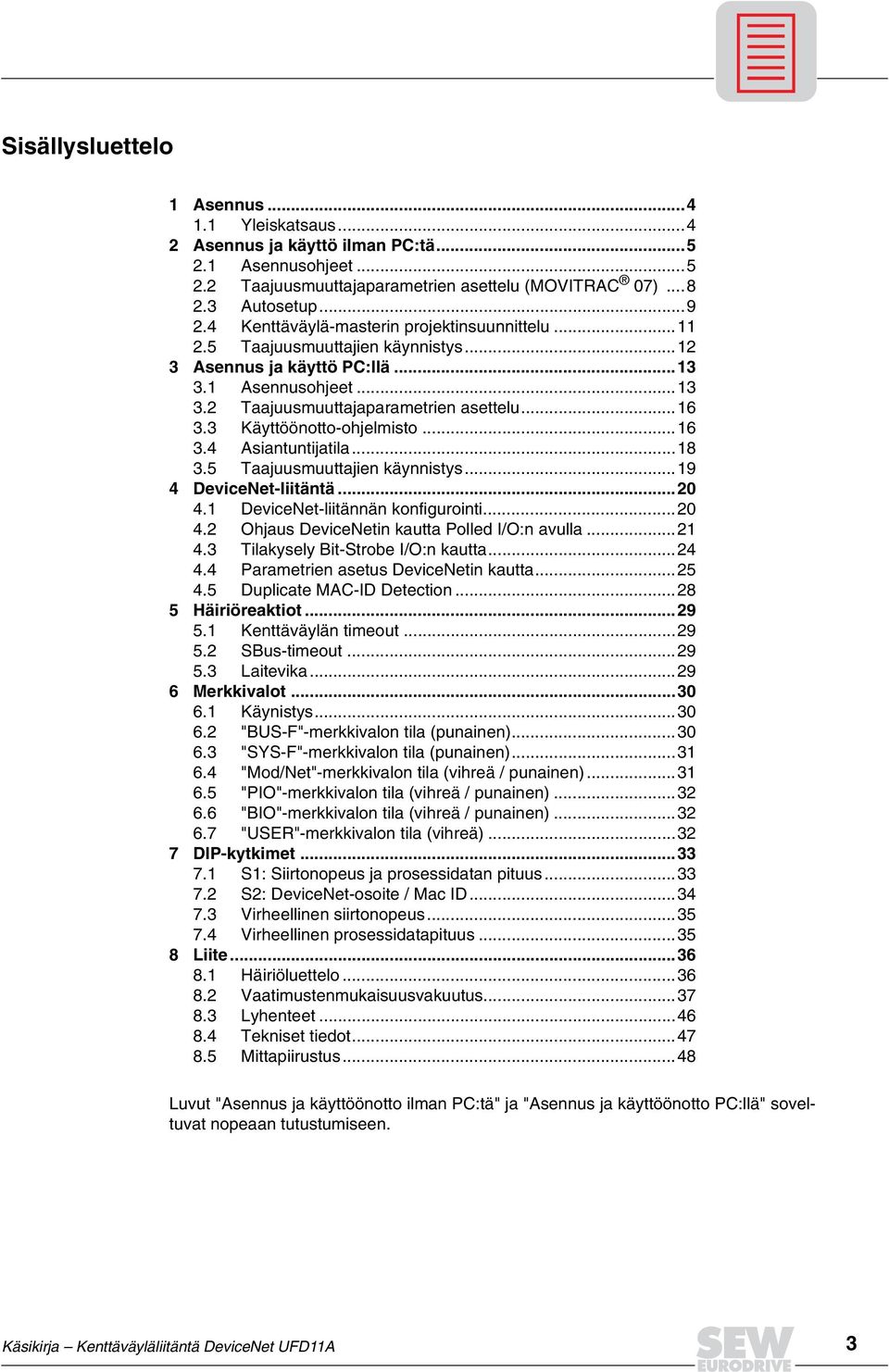 3 Käyttöönotto-ohjelmisto...16 3.4 Asiantuntijatila...18 3.5 Taajuusmuuttajien käynnistys...19 4 DeviceNet-liitäntä...20 4.1 DeviceNet-liitännän konfigurointi...20 4.2 Ohjaus DeviceNetin kautta Polled I/O:n avulla.