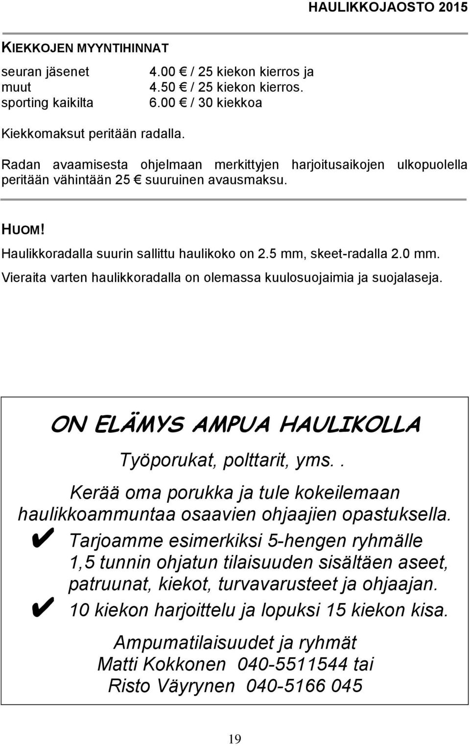 5 mm, skeet-radalla 2.0 mm. Vieraita varten haulikkoradalla on olemassa kuulosuojaimia ja suojalaseja. ON ELÄMYS AMPUA HAULIKOLLA Työporukat, polttarit, yms.