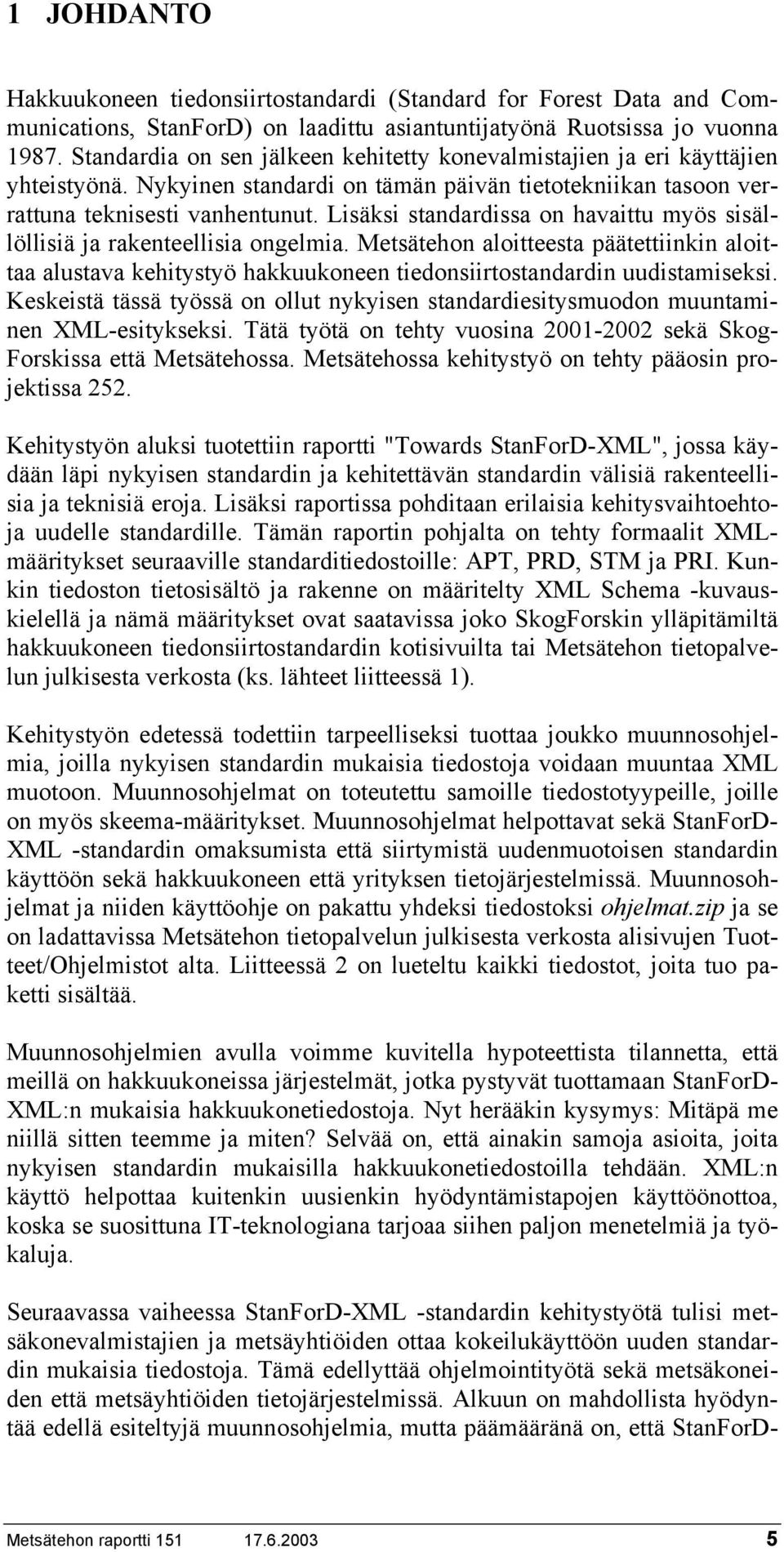 Lisäksi standardissa on havaittu myös sisällöllisiä ja rakenteellisia ongelmia. Metsätehon aloitteesta päätettiinkin aloittaa alustava kehitystyö hakkuukoneen tiedonsiirtostandardin uudistamiseksi.