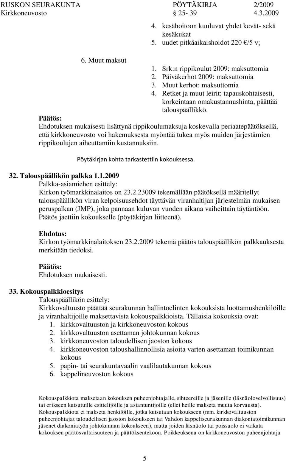 Ehdotuksen mukaisesti lisättynä rippikoulumaksuja koskevalla periaatepäätöksellä, että kirkkoneuvosto voi hakemuksesta myöntää tukea myös muiden järjestämien rippikoulujen aiheuttamiin kustannuksiin.