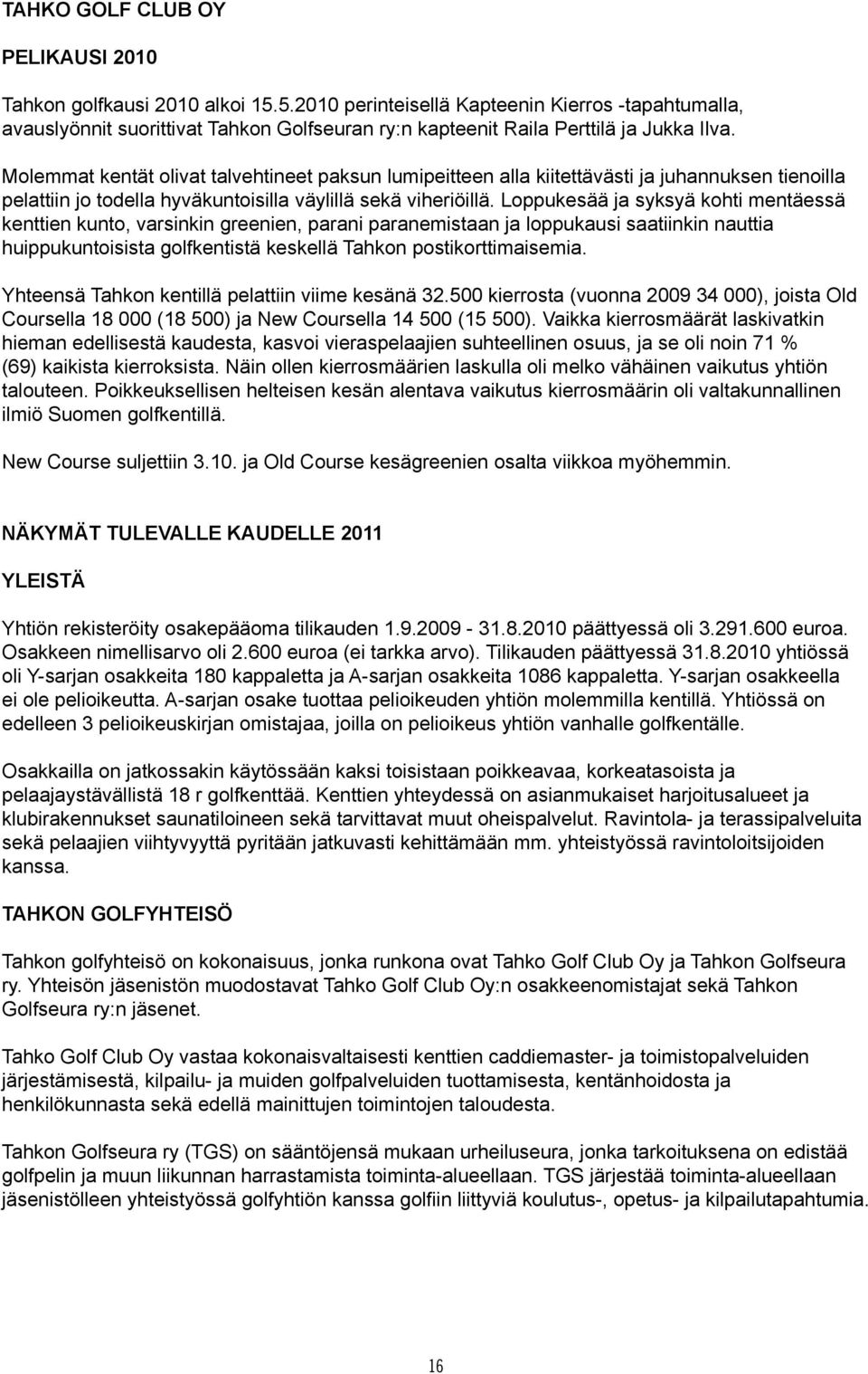 Molemmat kentät olivat talvehtineet paksun lumipeitteen alla kiitettävästi ja juhannuksen tienoilla pelattiin jo todella hyväkuntoisilla väylillä sekä viheriöillä.