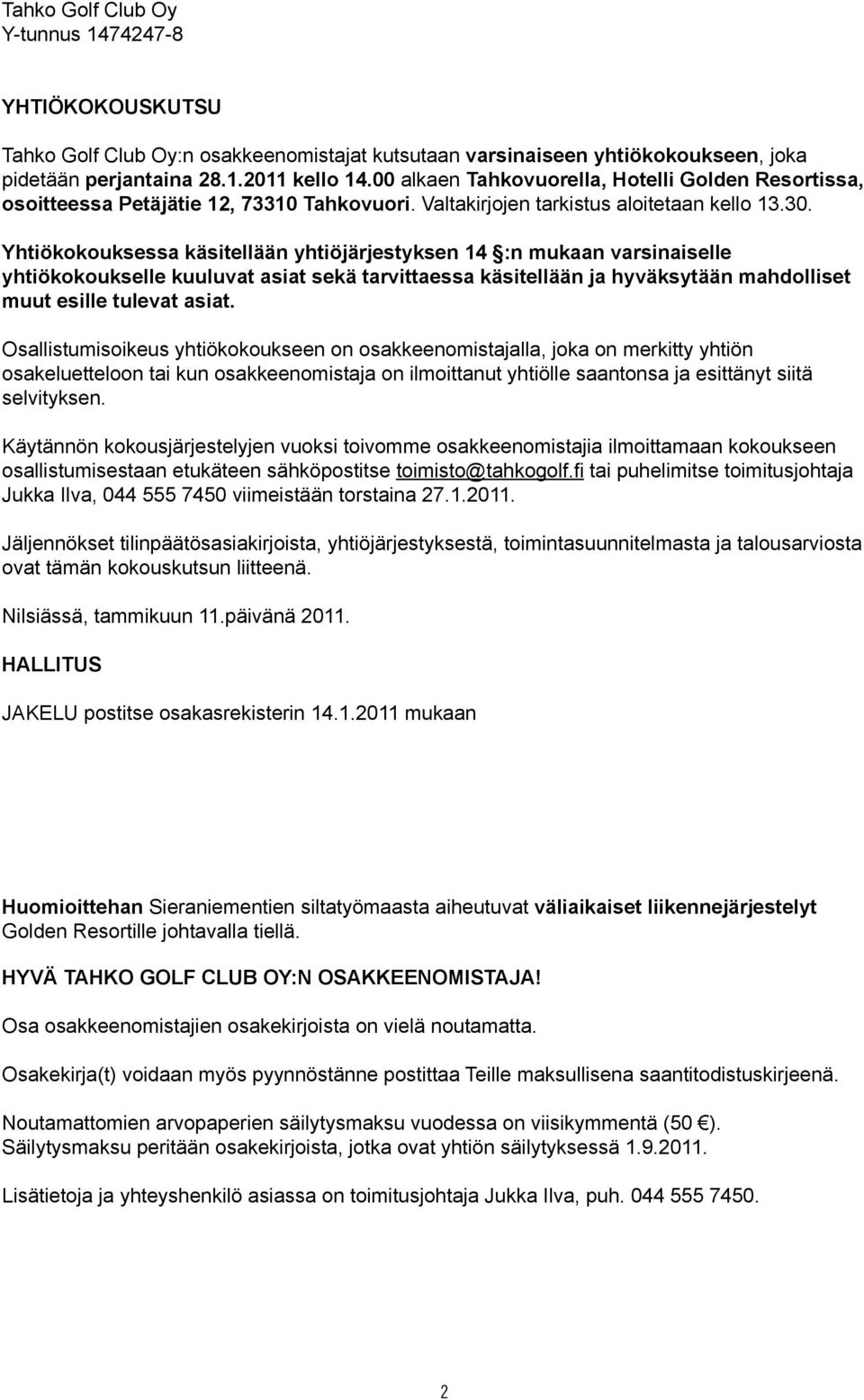 Yhtiökokouksessa käsitellään yhtiöjärjestyksen 14 :n mukaan varsinaiselle yhtiökokoukselle kuuluvat asiat sekä tarvittaessa käsitellään ja hyväksytään mahdolliset muut esille tulevat asiat.