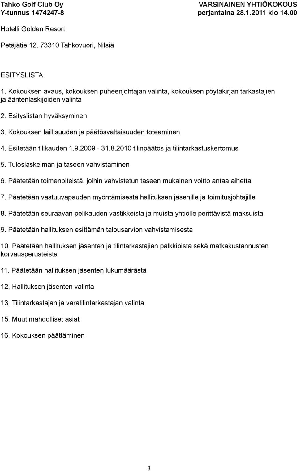 Kokouksen laillisuuden ja päätösvaltaisuuden toteaminen 4. Esitetään tilikauden 1.9.2009-31.8.2010 tilinpäätös ja tilintarkastuskertomus 5. Tuloslaskelman ja taseen vahvistaminen 6.