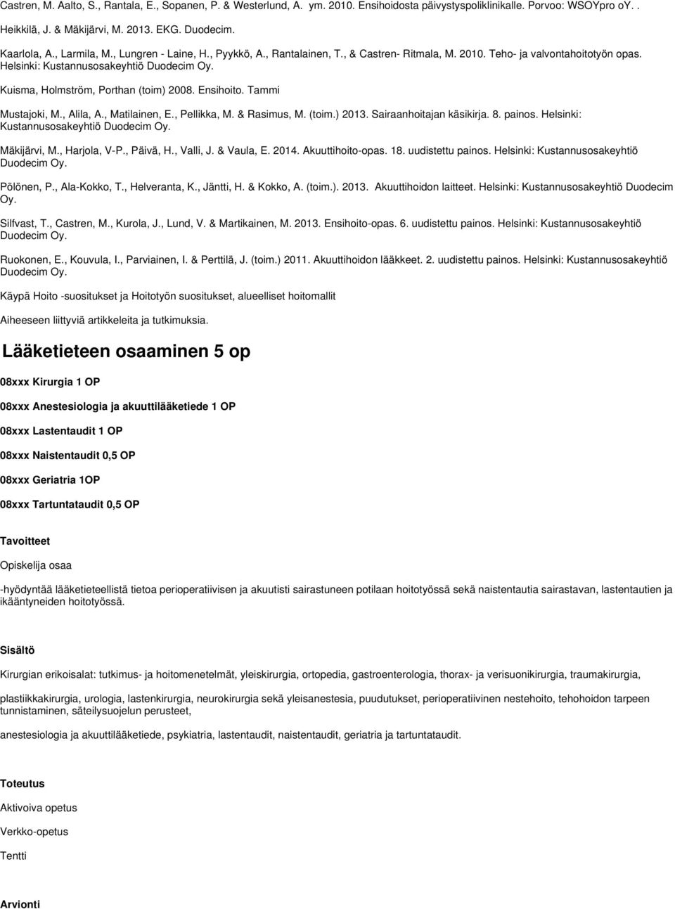 Kuisma, Holmström, Porthan (toim) 2008. Ensihoito. Tammi Mustajoki, M., Alila, A., Matilainen, E., Pellikka, M. & Rasimus, M. (toim.) 2013. Sairaanhoitajan käsikirja. 8. painos.