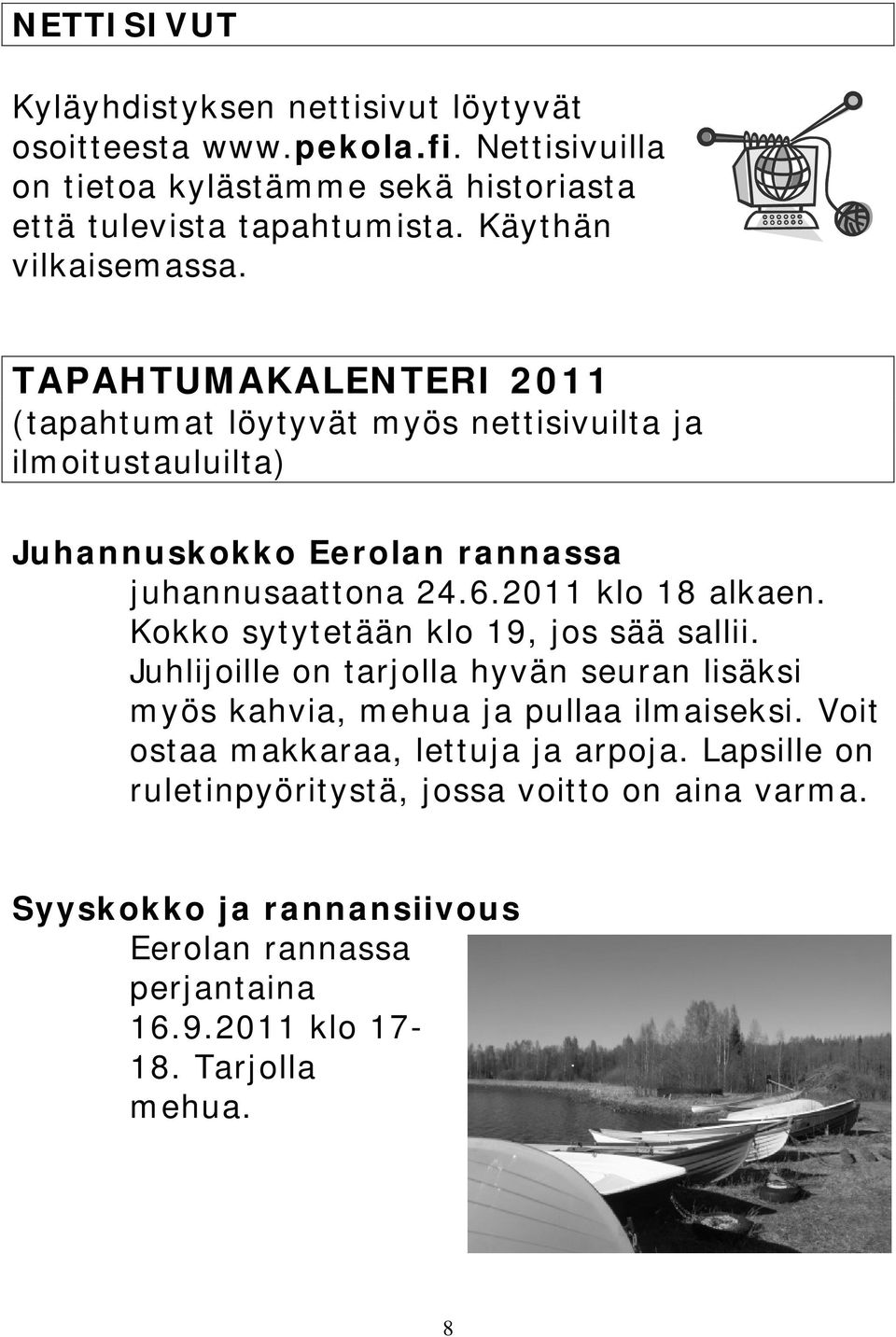 2011 klo 18 alkaen. Kokko sytytetään klo 19, jos sää sallii. Juhlijoille on tarjolla hyvän seuran lisäksi myös kahvia, mehua ja pullaa ilmaiseksi.