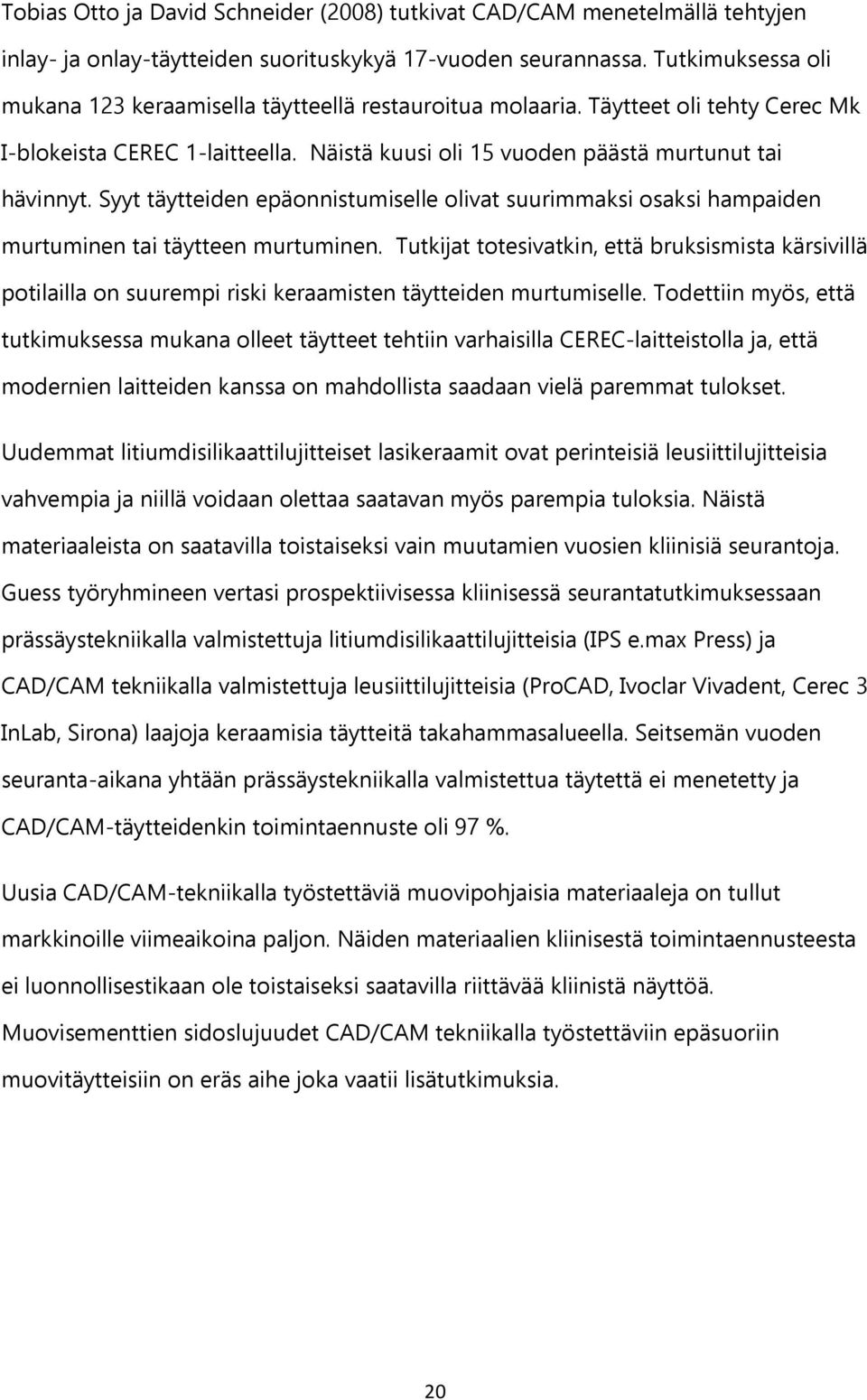 Syyt täytteiden epäonnistumiselle olivat suurimmaksi osaksi hampaiden murtuminen tai täytteen murtuminen.