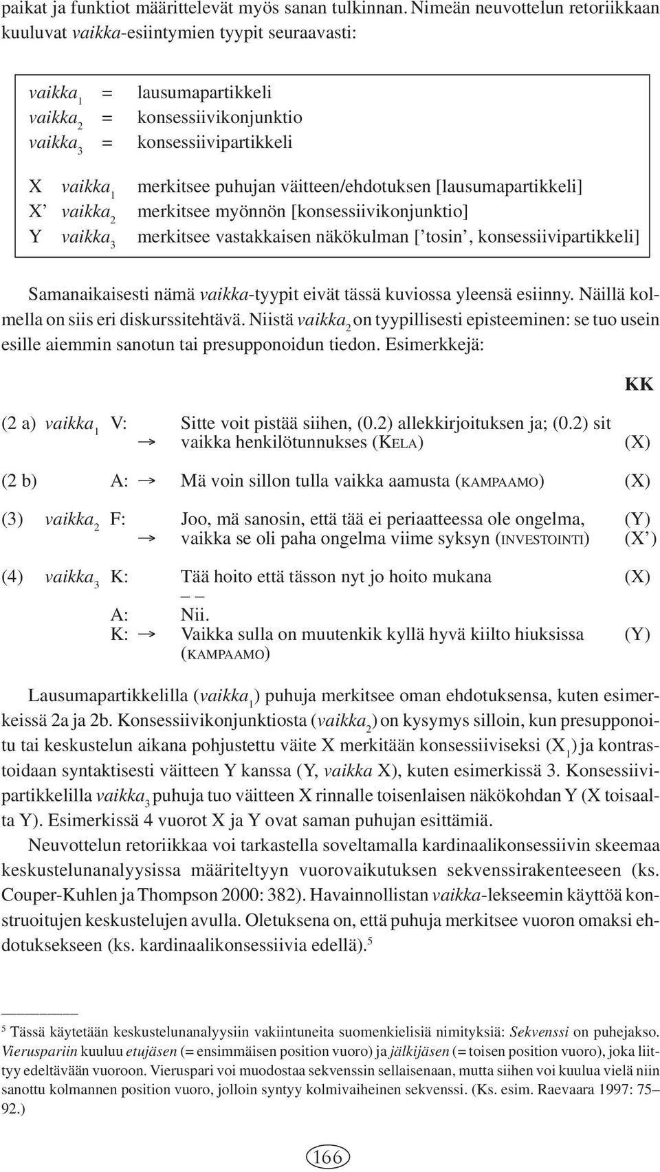 puhujan väitteen/ehdotuksen [lausumapartikkeli] X vaikka 2 merkitsee myönnön [konsessiivikonjunktio] Y vaikka 3 merkitsee vastakkaisen näkökulman [ tosin, konsessiivipartikkeli] Samanaikaisesti nämä