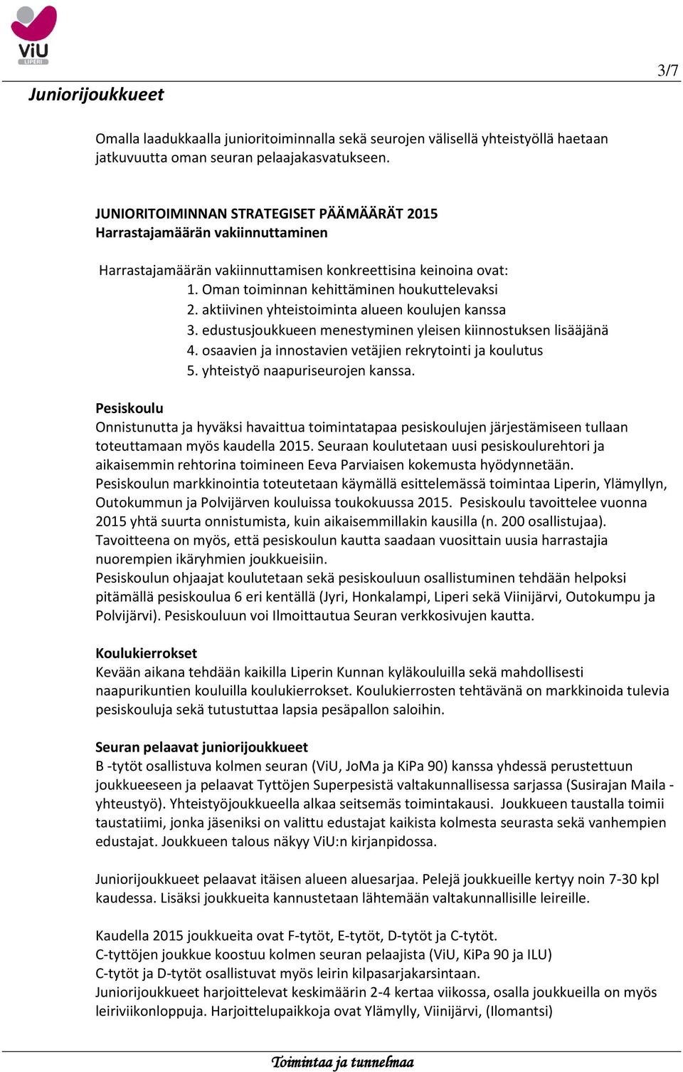 aktiivinen yhteistoiminta alueen koulujen kanssa 3. edustusjoukkueen menestyminen yleisen kiinnostuksen lisääjänä 4. osaavien ja innostavien vetäjien rekrytointi ja koulutus 5.