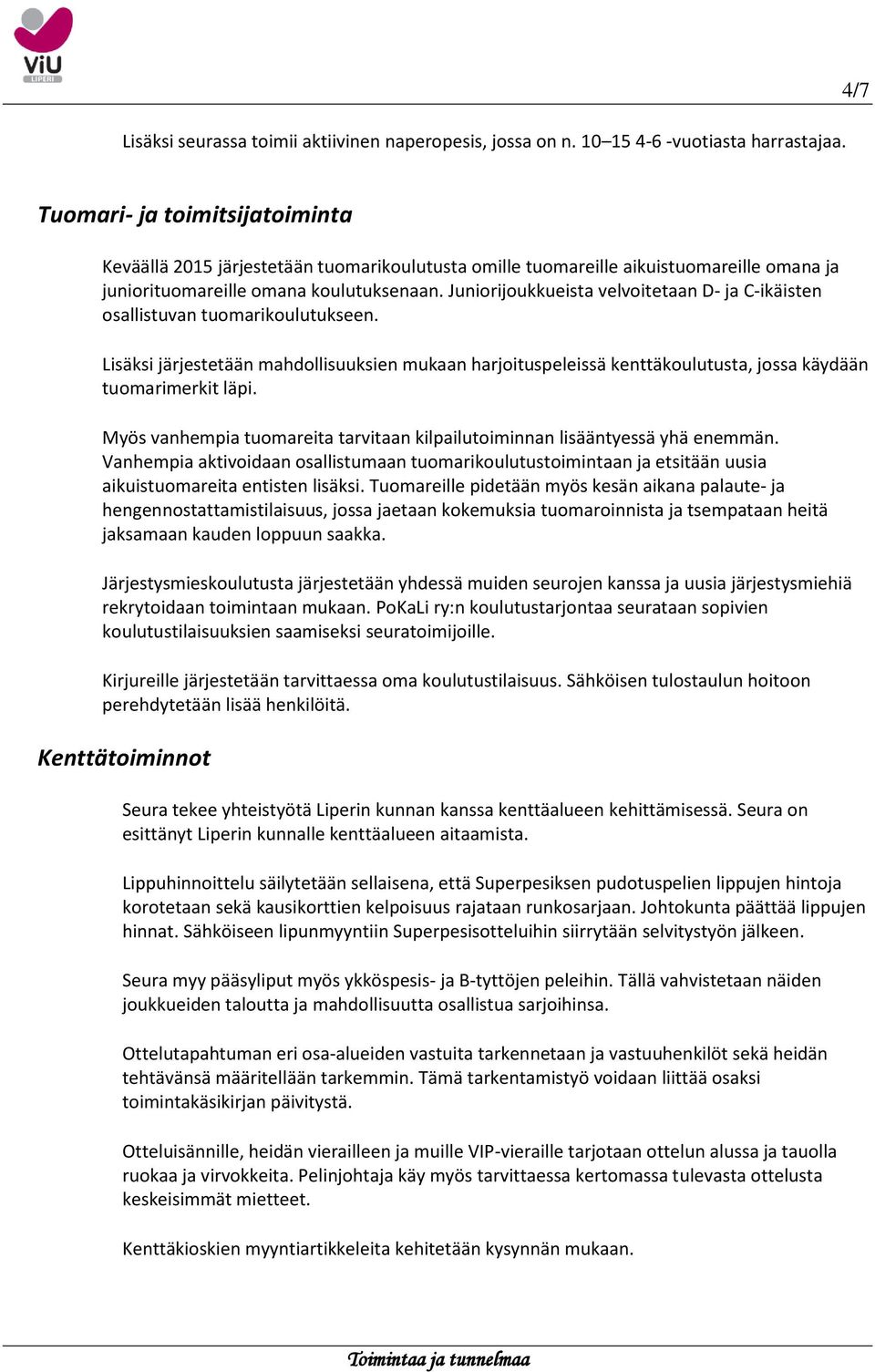 Juniorijoukkueista velvoitetaan D- ja C-ikäisten osallistuvan tuomarikoulutukseen. Lisäksi järjestetään mahdollisuuksien mukaan harjoituspeleissä kenttäkoulutusta, jossa käydään tuomarimerkit läpi.