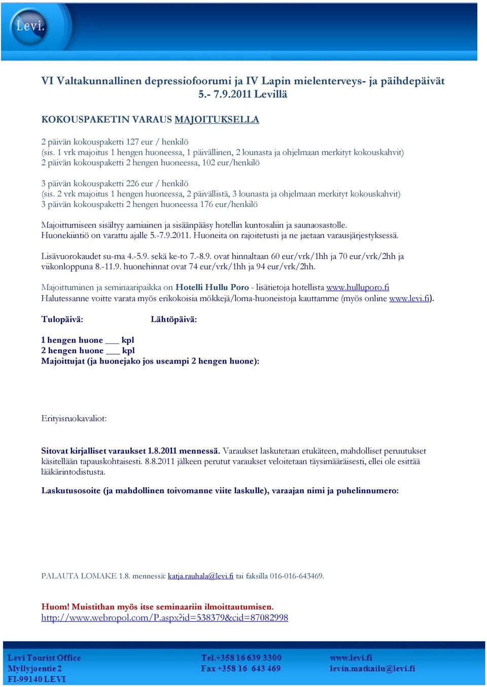 (sis. 2 vrk majoitus 1 hengen huoneessa, 2 päivällistä, 3 lounasta ja ohjelmaan merkityt kokouskahvit) 3 päivän kokouspaketti 2 hengen huoneessa 176 eur/henkilö Majoittumiseen sisältyy aamiainen ja