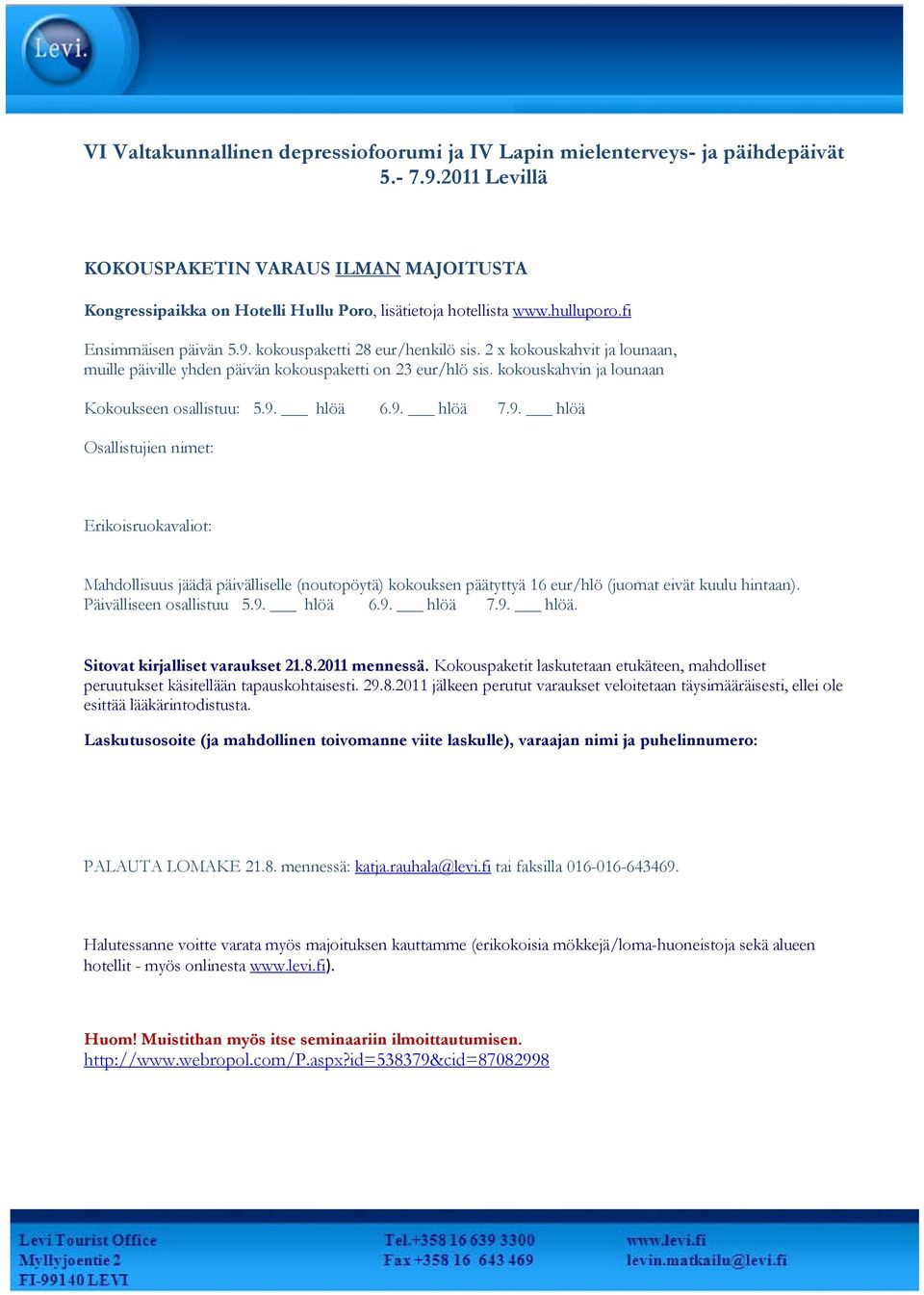 2 x kokouskahvit ja lounaan, muille päiville yhden päivän kokouspaketti on 23 eur/hlö sis. kokouskahvin ja lounaan Kokoukseen osallistuu: 5.9.