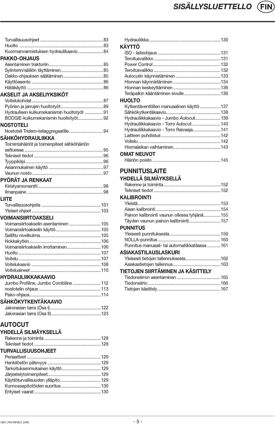 ..92 NOSTOTELI Nostoteli Tridem-teliaggregaatille...94 SÄHKÖHYDRAULIIKKA Toimintahäiriöt ja toimenpiteet sähköhäiriön sattuessa...95 Tekniset tiedot...96 Tyyppikilpi...96 Asianmukainen käyttö.