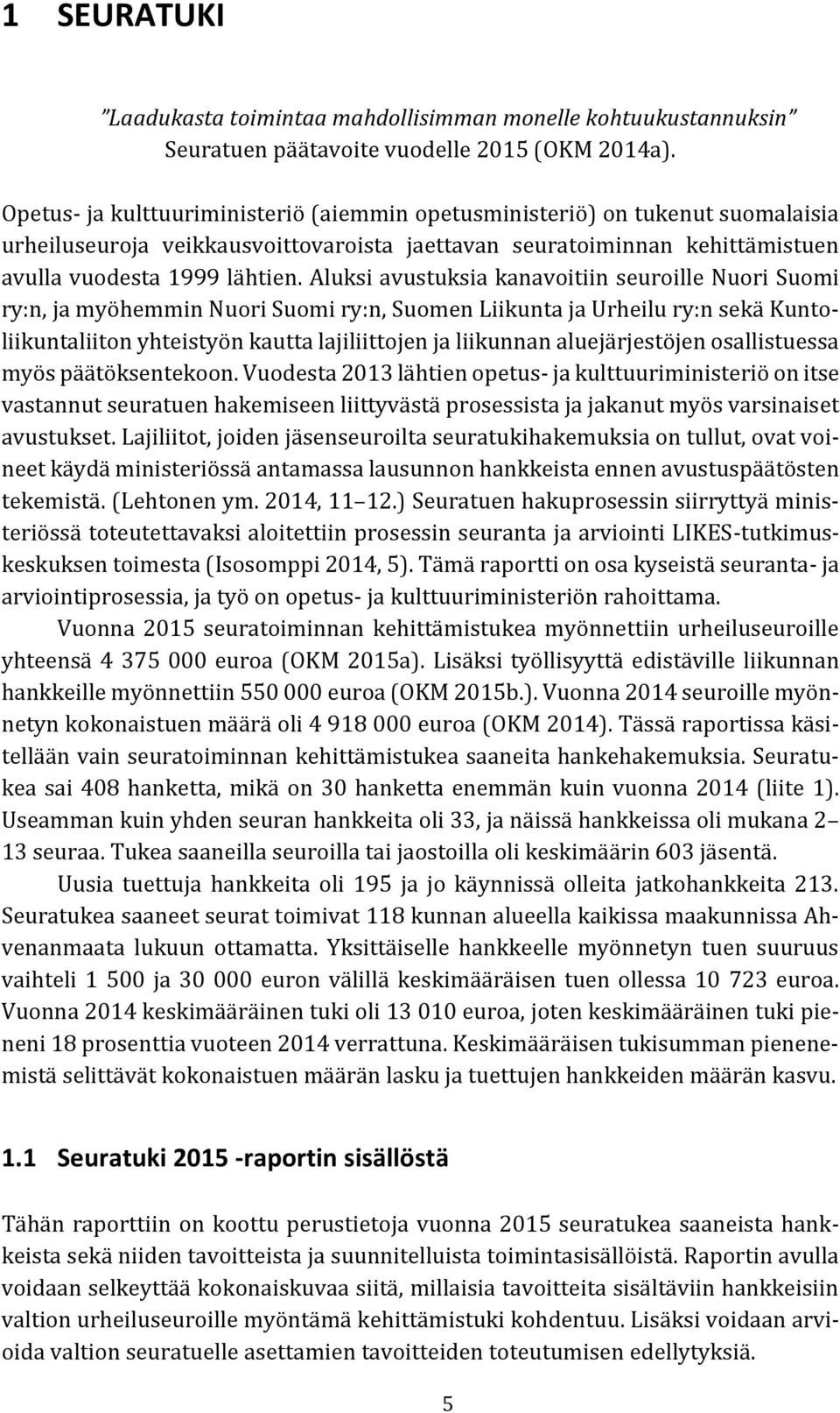 Aluksi avustuksia kanavoitiin seuroille Nuori Suomi ry:n, ja myöhemmin Nuori Suomi ry:n, Suomen Liikunta ja Urheilu ry:n sekä Kuntoliikuntaliiton yhteistyön kautta lajiliittojen ja liikunnan