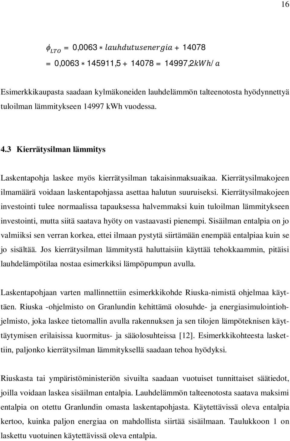 Kierrätysilmakojeen investointi tulee normaalissa tapauksessa halvemmaksi kuin tuloilman lämmitykseen investointi, mutta siitä saatava hyöty on vastaavasti pienempi.