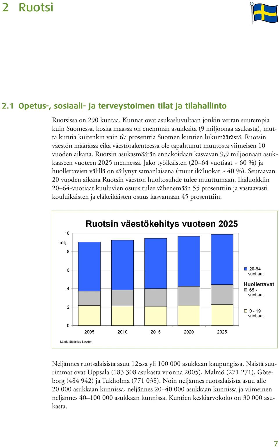 Ruotsin väestön määrässä eikä väestörakenteessa ole tapahtunut muutosta viimeisen 10 vuoden aikana. Ruotsin asukasmäärän ennakoidaan kasvavan 9,9 miljoonaan asukkaaseen vuoteen 2025 mennessä.