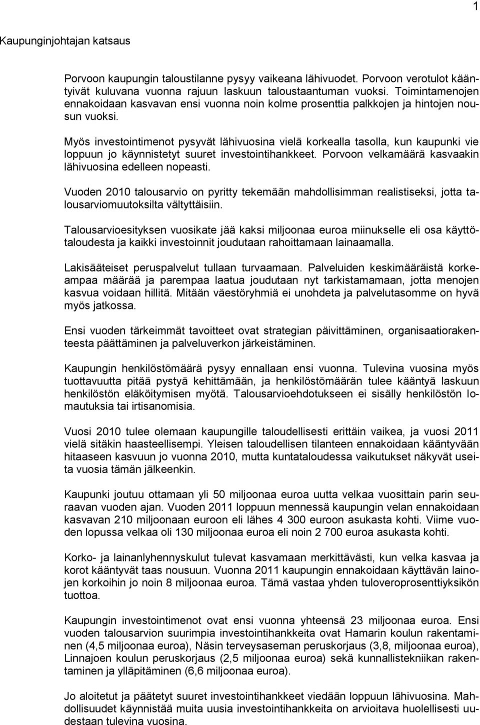 Myös investointimenot pysyvät lähivuosina vielä korkealla tasolla, kun kaupunki vie loppuun jo käynnistetyt suuret investointihankkeet. Porvoon velkamäärä kasvaakin lähivuosina edelleen nopeasti.