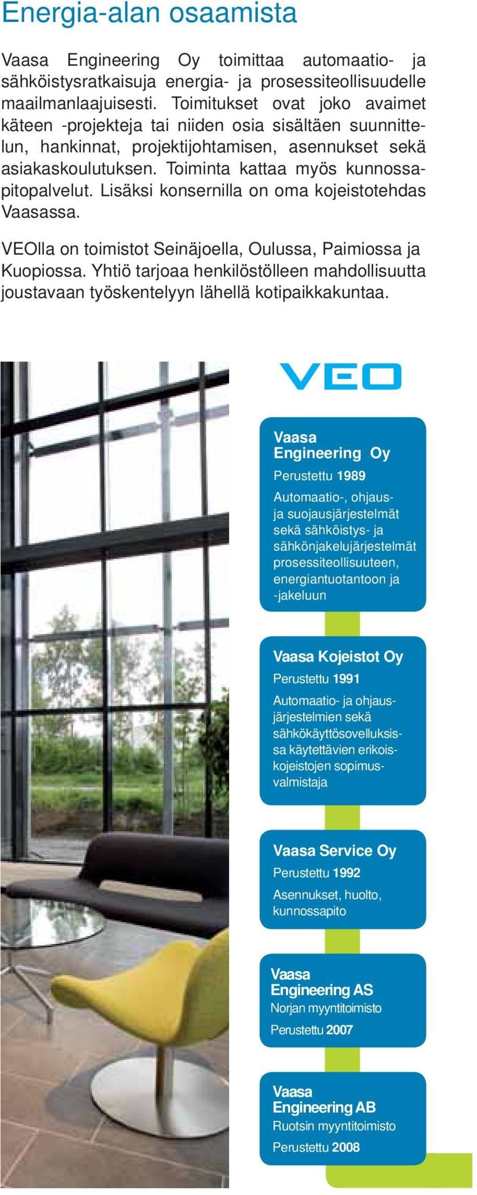 Lisäksi konsernilla on oma kojeistotehdas ssa. VEOlla on toimistot Seinäjoella, Oulussa, Paimiossa ja Kuopiossa.