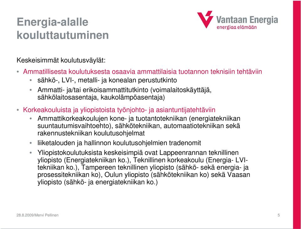 tuotantotekniikan (energiatekniikan suuntautumisvaihtoehto), sähkötekniikan, automaatiotekniikan sekä rakennustekniikan koulutusohjelmat liiketalouden ja hallinnon koulutusohjelmien tradenomit