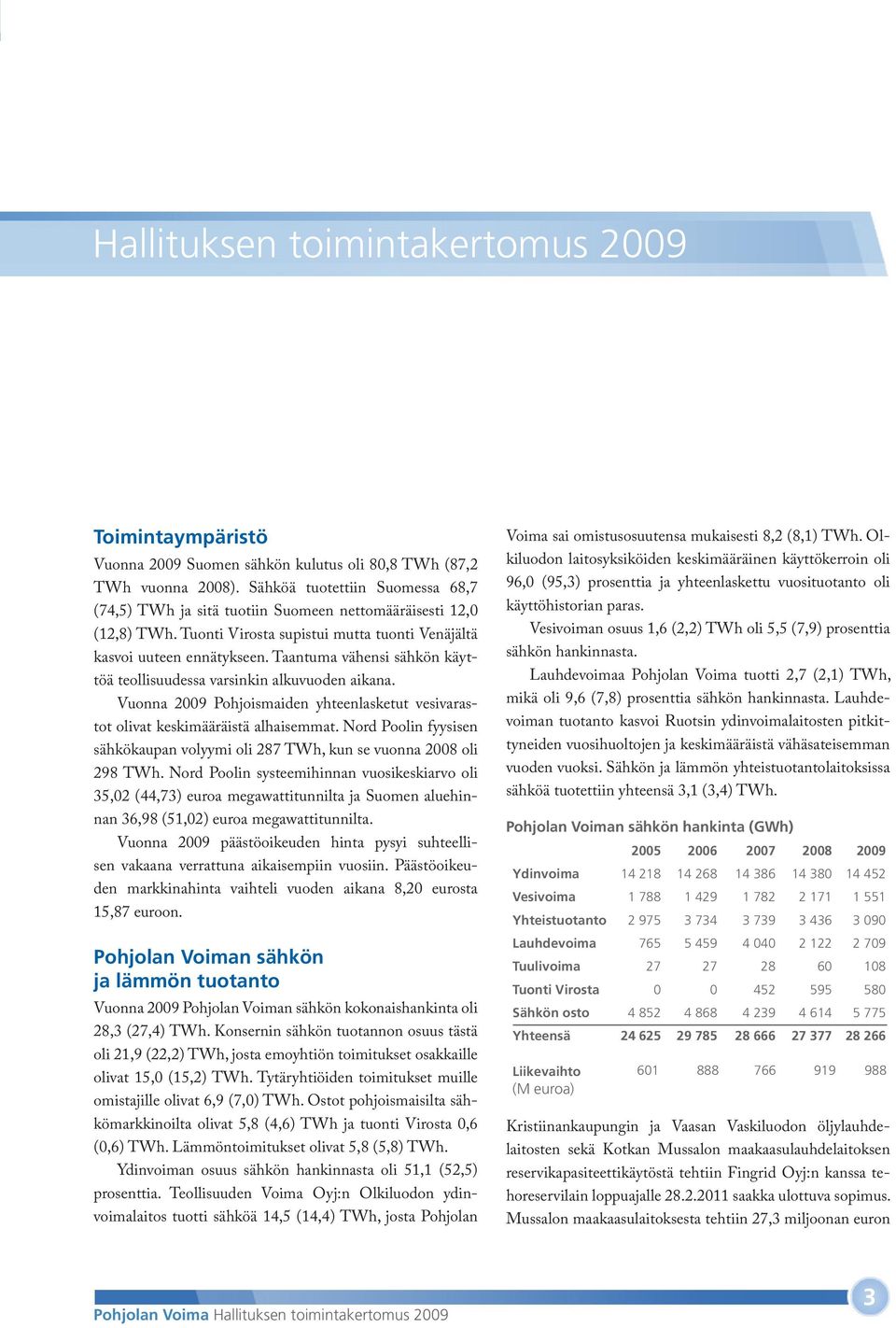 Taantuma vähensi sähkön käyttöä teollisuudessa varsinkin alkuvuoden aikana. Vuonna 2009 Pohjoismaiden yhteenlasketut vesivarastot olivat keskimääräistä alhaisemmat.