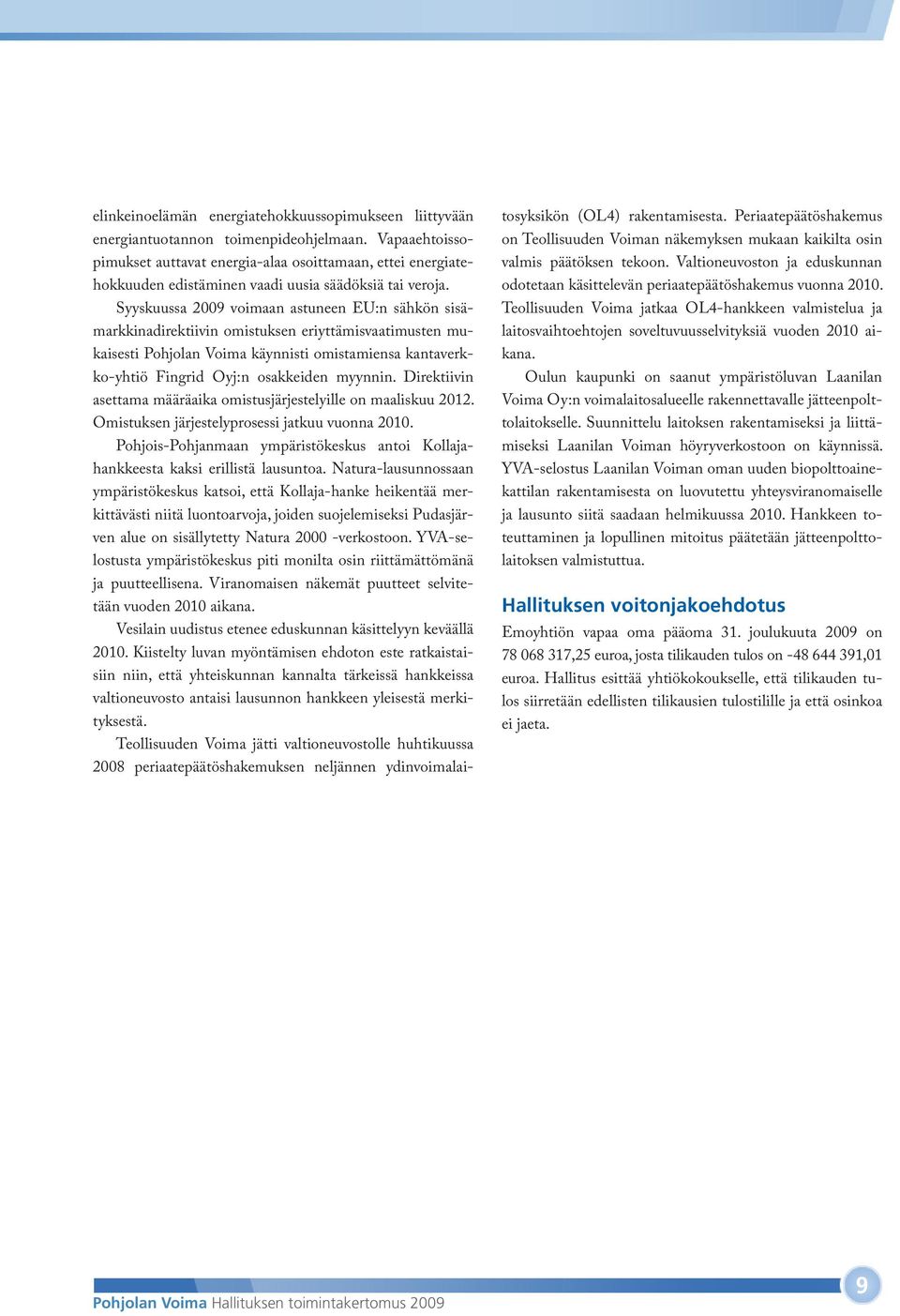 Syyskuussa 2009 voimaan astuneen EU:n sähkön sisämarkkinadirektiivin omistuksen eriyttämisvaatimusten mukaisesti Pohjolan Voima käynnisti omistamiensa kantaverkko-yhtiö Fingrid Oyj:n osakkeiden