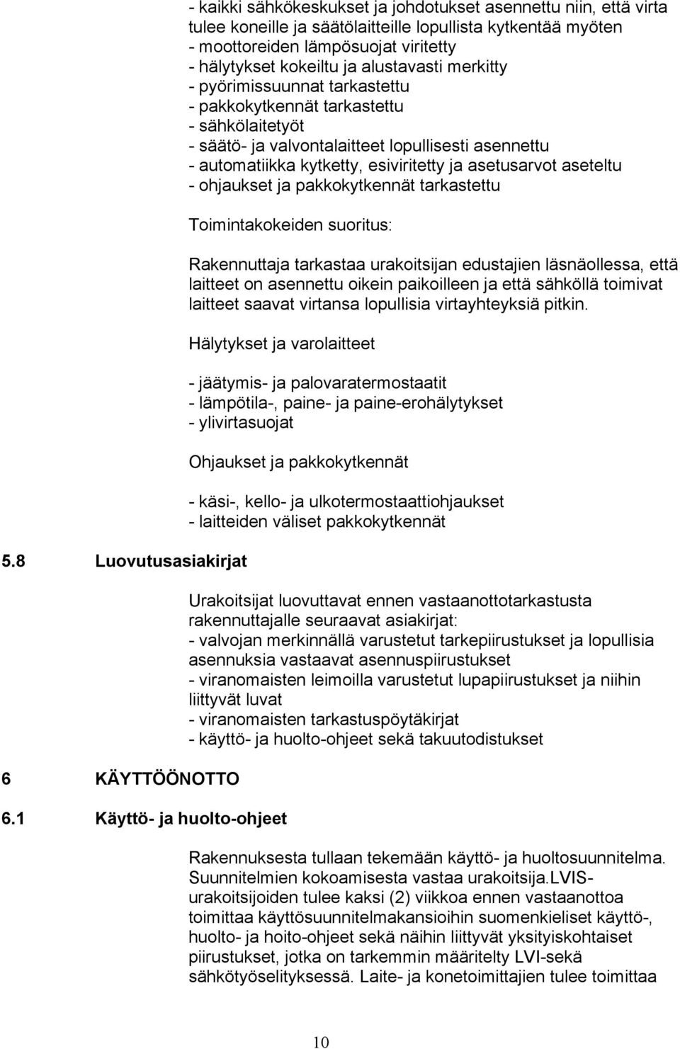 kytketty, esiviritetty ja asetusarvot aseteltu - ohjaukset ja pakkokytkennät tarkastettu Toimintakokeiden suoritus: Rakennuttaja tarkastaa urakoitsijan edustajien läsnäollessa, että laitteet on