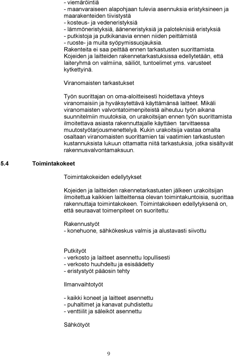 Kojeiden ja laitteiden rakennetarkastuksissa edellytetään, että laiteryhmä on valmiina, säiliöt, tuntoelimet yms. varusteet kytkettyinä.