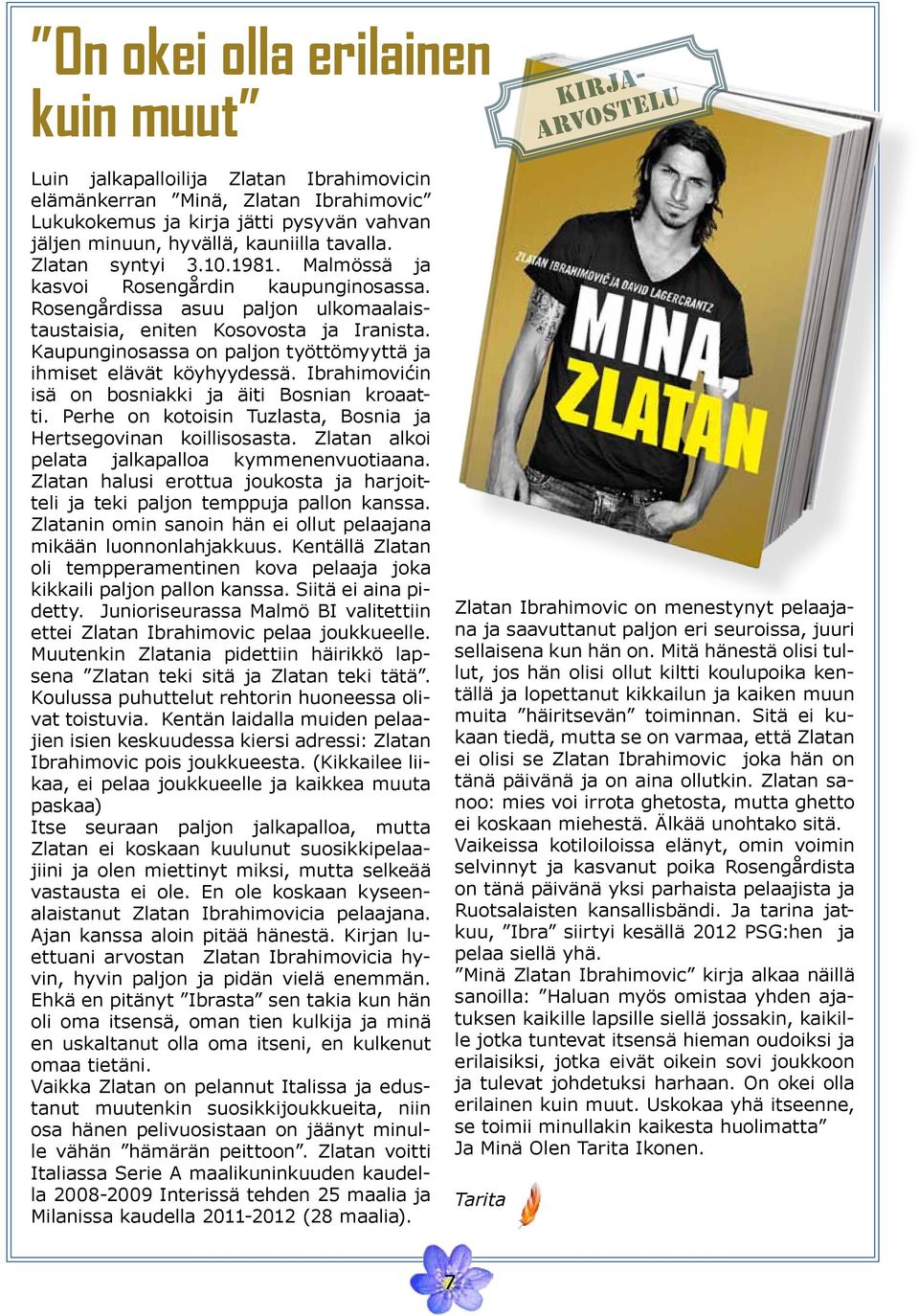 Kaupunginosassa on paljon työttömyyttä ja ihmiset elävät köyhyydessä. Ibrahimovićin isä on bosniakki ja äiti Bosnian kroaatti. Perhe on kotoisin Tuzlasta, Bosnia ja Hertsegovinan koillisosasta.