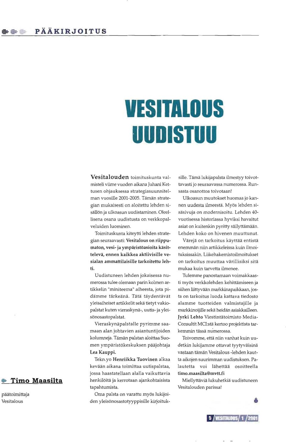 Toimituskunta kiteytti lehden strategian seuraavasti: Vesitalous on riippumaton" vesi- ia ympliristöasioita käsittelevä, ennen kaikkea aktiivisille vesialan ammattilaisille tarkoitettu lehri.